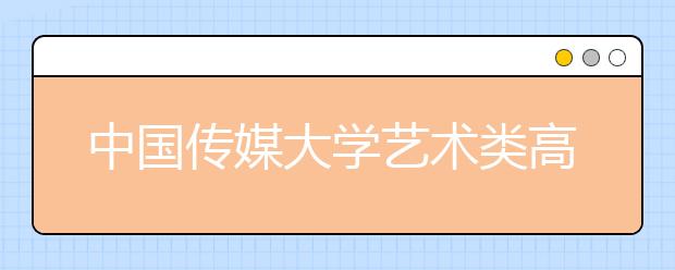 中国传媒大学艺术类高职2019年招生简章