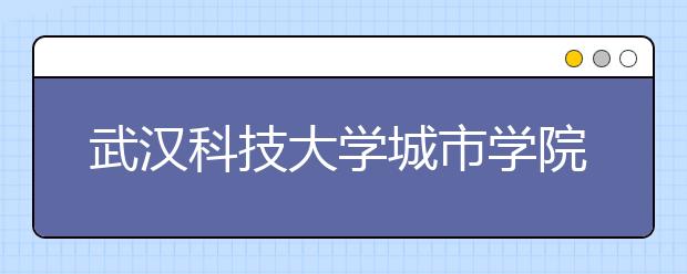 武汉科技大学城市学院艺术学部2019专业介绍