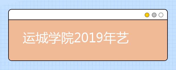 运城学院2019年艺术类本科招生简章