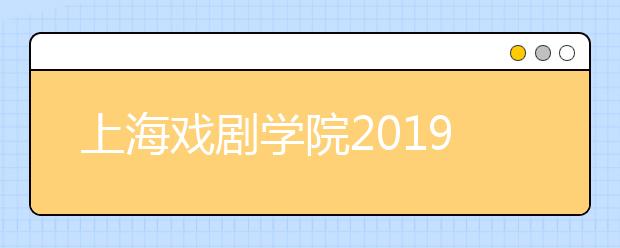 上海戏剧学院2019年戏文、广编新疆协作计划招生简章