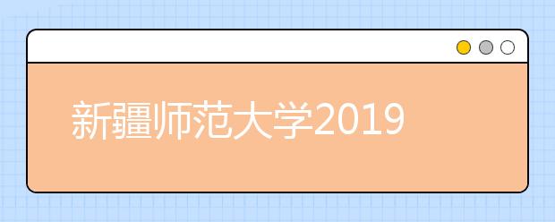新疆师范大学2019年疆内美术类普通本科招生简章