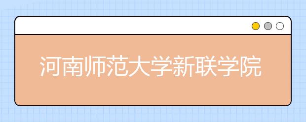 河南师范大学新联学院2019年艺术类招生计划