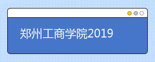 郑州工商学院2019年艺术类录取规则
