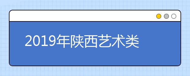 2019年陕西艺术类校考单招时间表