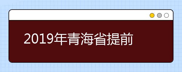2019年青海省提前本科征集志愿投档分数情况