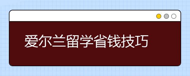 爱尔兰留学省钱技巧 怎样节省爱尔兰留学开销