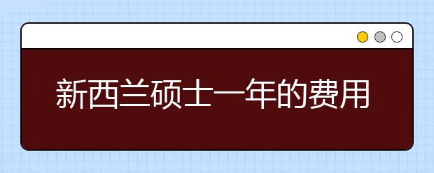 新西兰硕士一年的费用