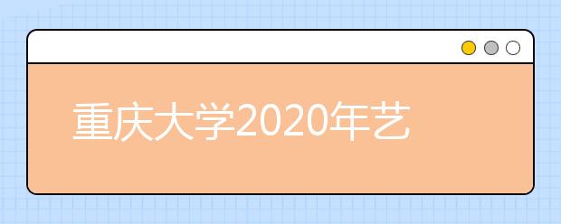 重庆大学2020年艺术类专业招生简章