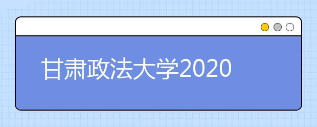 甘肃政法大学2020年美术类专业招生简章