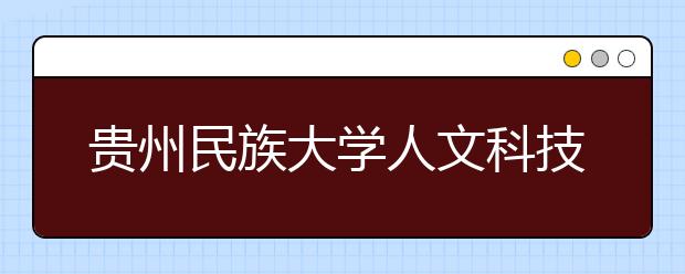 贵州民族大学人文科技学院2020年艺术类专业招生简章