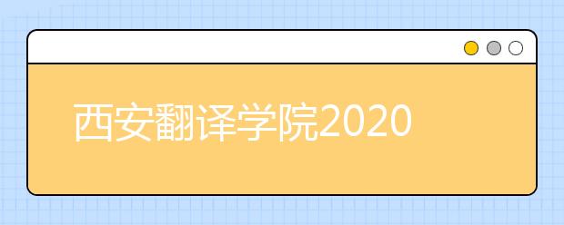 西安翻译学院2020年校考专业调整实施方案