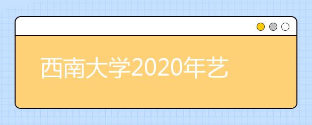 西南大学2020年艺术类本科专业招生简章