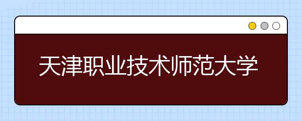天津职业技术师范大学调整2020年艺术类专业校考工作的通知