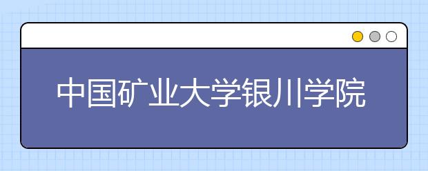 中国矿业大学银川学院2020年艺术类校考专业网络报名及考试公告