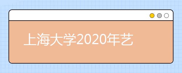 上海大学2020年艺术类专业校考调整的公告