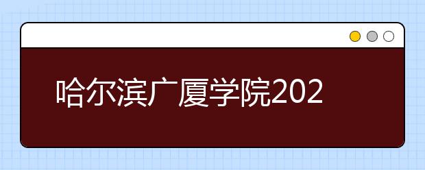 哈尔滨广厦学院2020年艺术类校考网络报名及考试公告