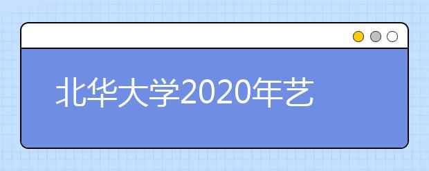 北华大学2020年艺术类专业校考工作调整方案