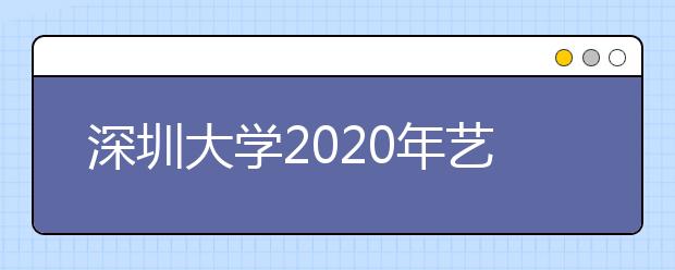 深圳大学2020年艺术类校考调整方案的通知