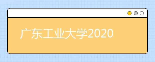 广东工业大学2020年艺术类表演专业校考调整方案