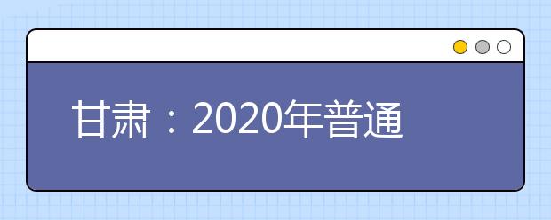甘肃：2020年普通高校招生体育类专业统一考试考生指南