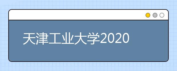 天津工业大学2020年设计学类取消校考，改用统考综合分录取