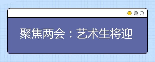 聚焦两会：艺术生将迎来加分大改革！