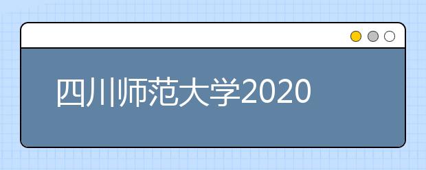 四川师范大学2020年普通高等教育本科招生章程