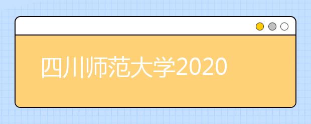 四川师范大学2020年普通高等教育本科招生章程（含艺术类