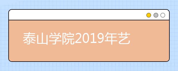 泰山学院2019年艺术类专业录取分数线