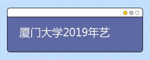 厦门大学2019年艺术类本科专业录取分数线