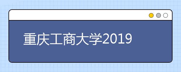 重庆工商大学2019年艺术类专业录取分数线