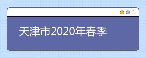 天津市2020年春季高考（面向中职毕业生）及高职升本科考试考生防疫与安全须知