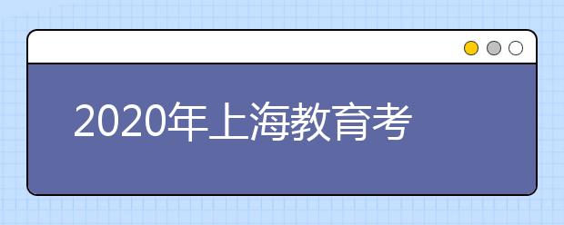 2020年上海教育考试院各类考试信息一览