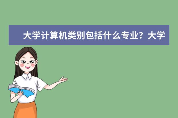 大学计算机类别包括什么专业？大学期间应该掌握什么技能？