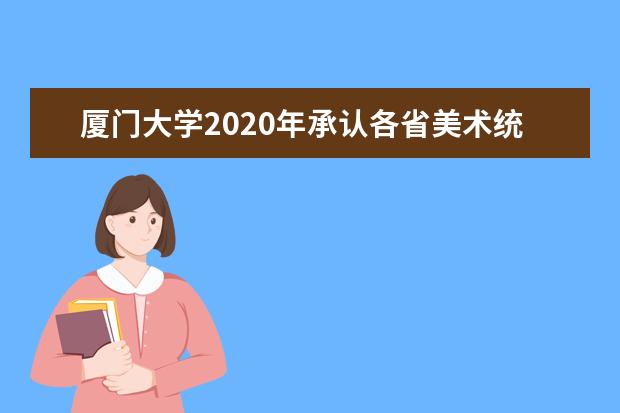厦门大学2020年承认各省美术统考成绩