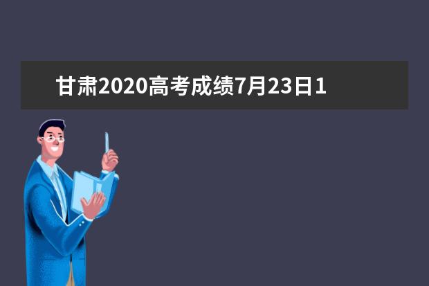 甘肃2020高考成绩7月23日13时可查 分数线同时公布