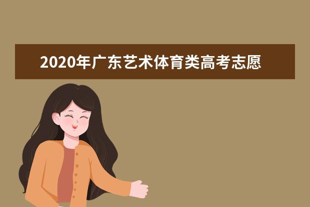 2020年广东艺术体育类高考志愿怎么填报？
