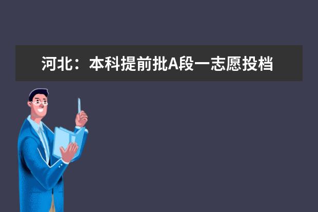 河北：本科提前批A段一志愿投档 军校、免费师范、医学定向生源火爆