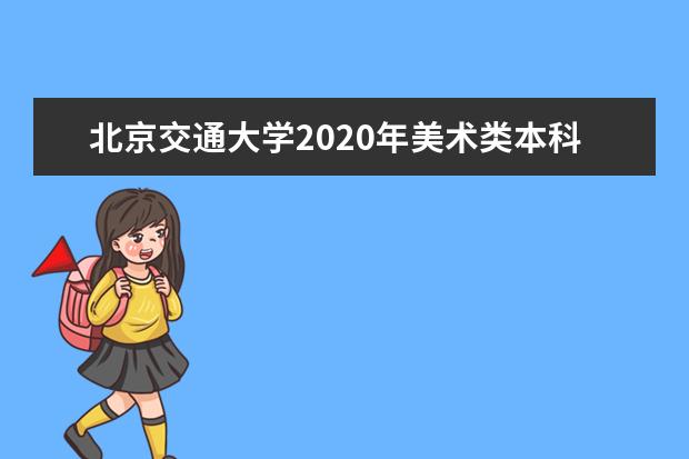 北京交通大学2020年美术类本科专业录取分数线