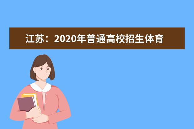 江苏：2020年普通高校招生体育、艺术类提前录取本科批次填报征求（平行）院校志愿通告