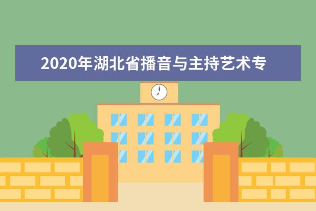 2020年湖北省播音与主持艺术专业统考报考须知