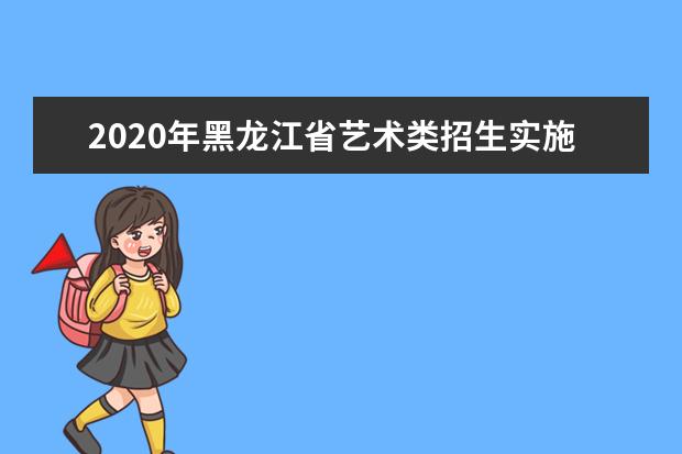 2020年黑龙江省艺术类招生实施办法