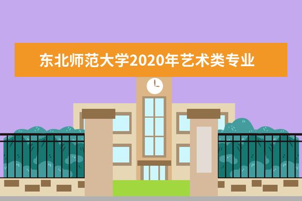 东北师范大学2020年艺术类专业录取分数线