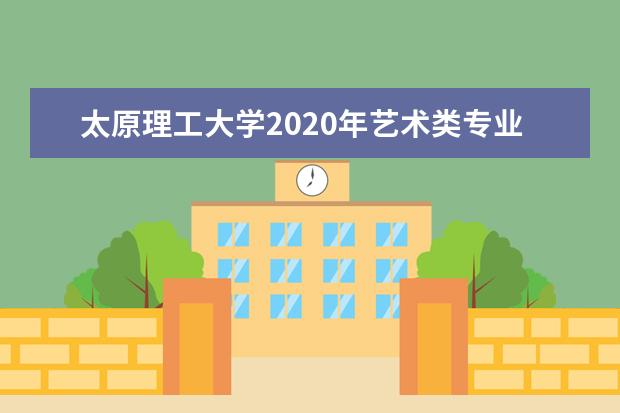 太原理工大学2020年艺术类专业录取分数线