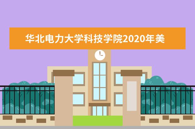 华北电力大学科技学院2020年美术类专业录取分数线