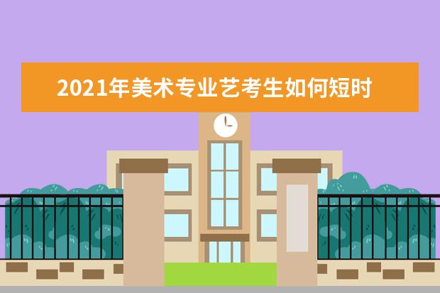 2021年美术专业艺考生如何短时间内快速提分？