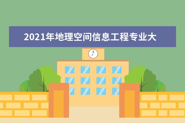 2021年地理空间信息工程专业大学排名及分数线【统计表】