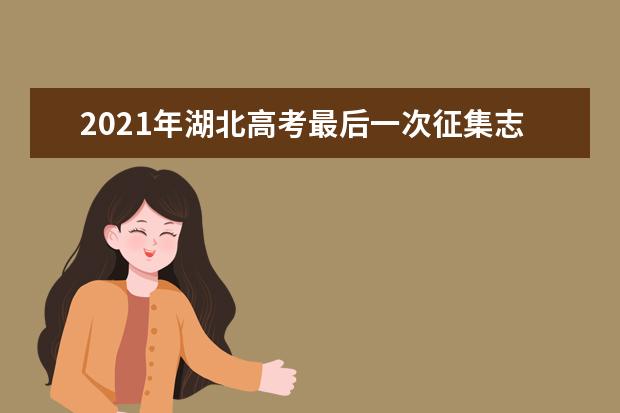 2021年湖北高考最后一次征集志愿截止8月19日17:00