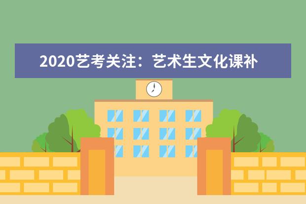2020艺考关注：艺术生文化课补习的3个误区