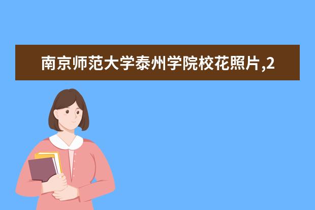 南京师范大学泰州学院校花照片,2021年南京师范大学泰州学院校花是谁(多图)